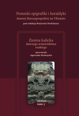 Pomniki epigrafiki i heraldyki dawnej Rzeczypospolitej na Ukrainie. Tom 5. Ziemia halicka dawnego województwa ruskiego