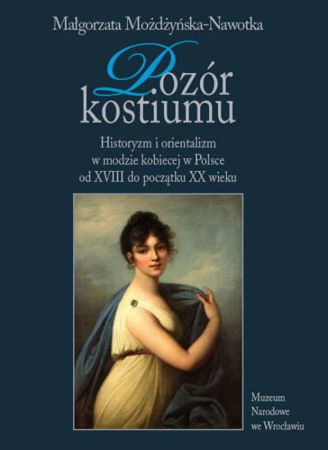 Pozór kostiumu. Historyzm i orientalizm w modzie kobiecej w Polsce od XVIII do początku XX wieku Pozór kostiumu. Historyzm i orientalizm w modzie kobiecej w Polsce od XVIII do początku XX wieku