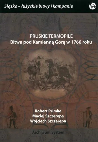 Pruskie Termopile. Bitwa pod Kamienną Górą w 1760 roku Pruskie Termopile. Bitwa pod Kamienną Górą w 1760 roku