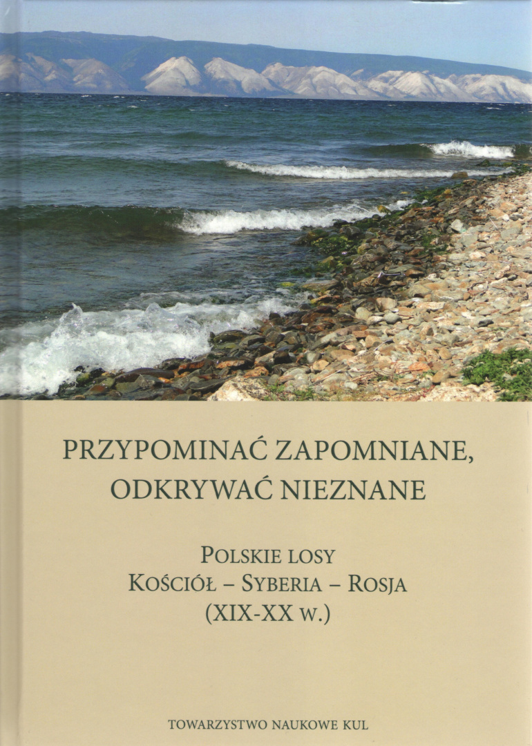 Przypominać zapomniane, odkrywać nieznane. Polskie losy. Kościół - Syberia - Rosja (XIX-XX w.) Przypominać zapomniane, odkrywać nieznane. Polskie losy. Kościół - Syberia - Rosja (XIX-XX w.)