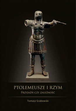 Ptolemeusze i Rzym. Przyjaźń czy zależność? Stosunki polityczne w latach 273 - 43 p.n.e.