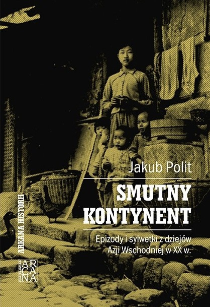 Smutny kontynent. Epizody i sylwetki z dziejów Azji Wschodniej w XX w. Smutny kontynent. Epizody i sylwetki z dziejów Azji Wschodniej w XX w.