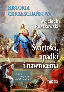 Historia chrześcijaństwa tom 2 Świętości, upadki i nawrócenia. Od XVI do XXI wieku