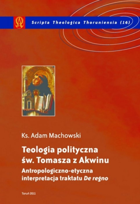 Teologia polityczna św. Tomasza z Akwinu. Antropologiczno-etyczna interpretacja traktatu "De regno"