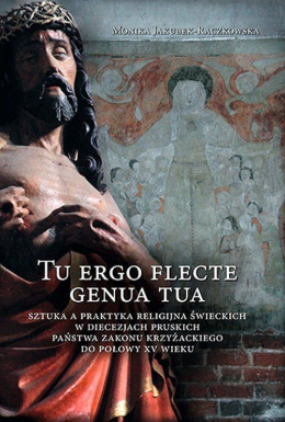 Tu ergo flecte genua tua. Sztuka a praktyka religijna świeckich w diecezjach pruskich państwa zakonu krzyżackiego do połowy XV w