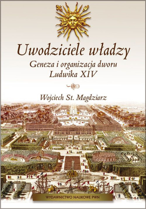 Uwodziciele władzy. Geneza i organizacja dworu Ludwika XIV