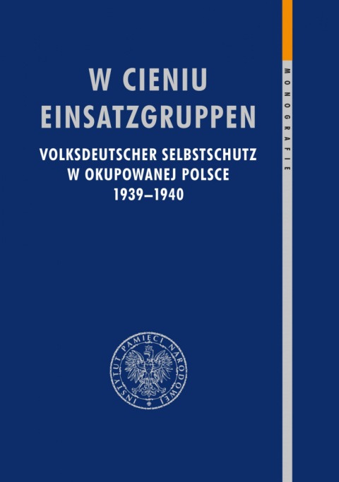W cieniu Einsatzgruppen. Volksdeutscher Selbstschutz w okupowanej Polsce 1939–1940 W cieniu Einsatzgruppen. Volksdeutscher Selbstschutz w okupowanej Polsce 1939–1940