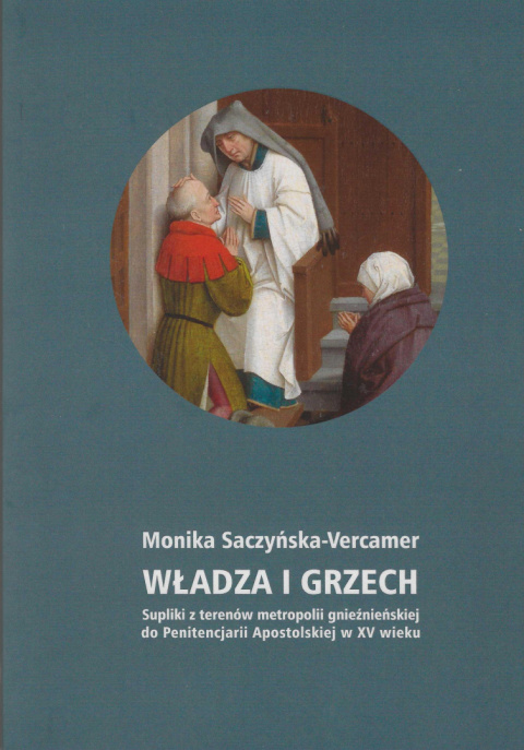 Władza i grzech. Supliki z terenów metropolii gnieźnieńskiej do Penitencjarii Apostolskiej w XV wieku Władza i grzech. Supliki z terenów metropolii gnieźnieńskiej do Penitencjarii Apostolskiej w XV wieku