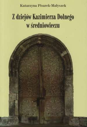 Z dziejów Kazimierza Dolnego w średniowieczu Z dziejów Kazimierza Dolnego w średniowieczu