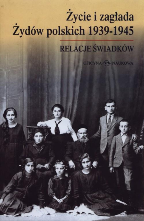 Życie i zagłada Żydów polskich 1939-1945. Relacje świadków Życie i zagłada Żydów polskich 1939-1945. Relacje świadków