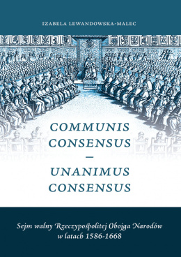 Sejm walny Rzeczypospolitej Obojga Narodów w latach 1586-1668 Communis Consensus – Unanimus Consensus