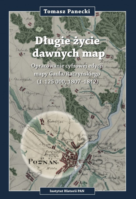 Długie życie dawnych map. Opracowanie cyfrowej edycji mapy Gaula/Raczyńskiego (1:125 000, 1807-1812) Długie życie dawnych map. Opracowanie cyfrowej edycji mapy Gaula/Raczyńskiego (1:125 000, 1807-1812)
