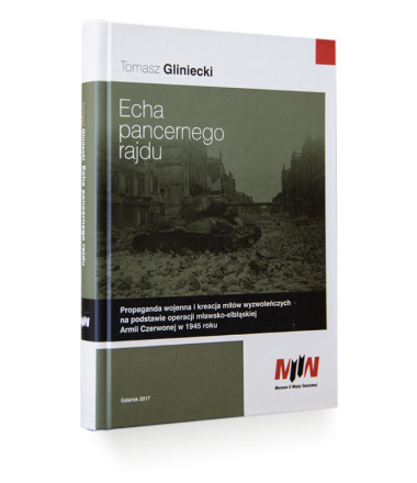 Echa pancernego rajdu. Propaganda wojenna i kreacja mitów wyzwoleńczych na podstawie operacji mławsko-elbląskiej Armii Czerwonej Echa pancernego rajdu. Propaganda wojenna i kreacja mitów wyzwoleńczych na podstawie operacji mławsko-elbląskiej Armii Czerwonej