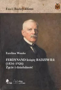 Ferdynand książę Radziwiłł (1834-1926). Życie i działalność Ferdynand książę Radziwiłł (1834-1926). Życie i działalność