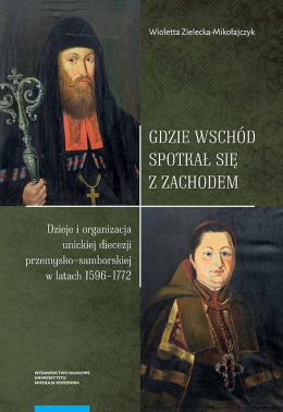 Gdzie Wschód spotkał się z Zachodem. Dzieje i organizacja unickiej diecezji przemysko-samborskiej w latach 1596-1772