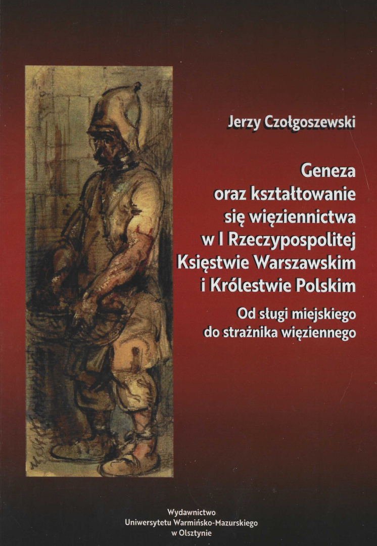Geneza oraz kształtowanie się więziennictwa w I Rzeczypospolitej, Księstwie Warszawskim i Królestwie Polskim Geneza oraz kształtowanie się więziennictwa w I Rzeczypospolitej, Księstwie Warszawskim i Królestwie Polskim