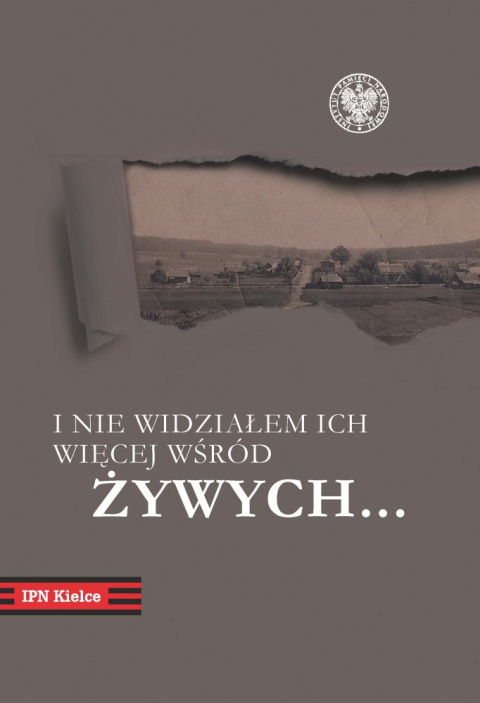I nie widziałem ich więcej wśród żywych....Pacyfikacja Michniowa 12 i 13 lipca 1943 r. w dokumentach i relacjach I nie widziałem ich więcej wśród żywych....Pacyfikacja Michniowa 12 i 13 lipca 1943 r. w dokumentach i relacjach