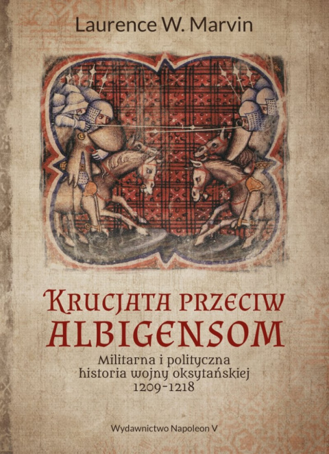 Krucjata przeciw Albigensom. Militarna i polityczna historia wojny oksytańskiej 1209-1218 Krucjata przeciw Albigensom. Militarna i polityczna historia wojny oksytańskiej 1209-1218