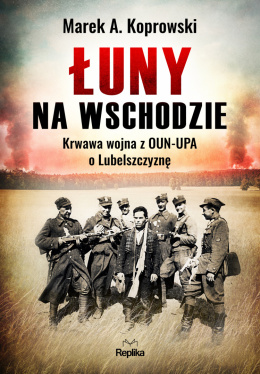 Łuny na Wschodzie. Krwawa wojna z OUN-UPA o Lubelszczyznę