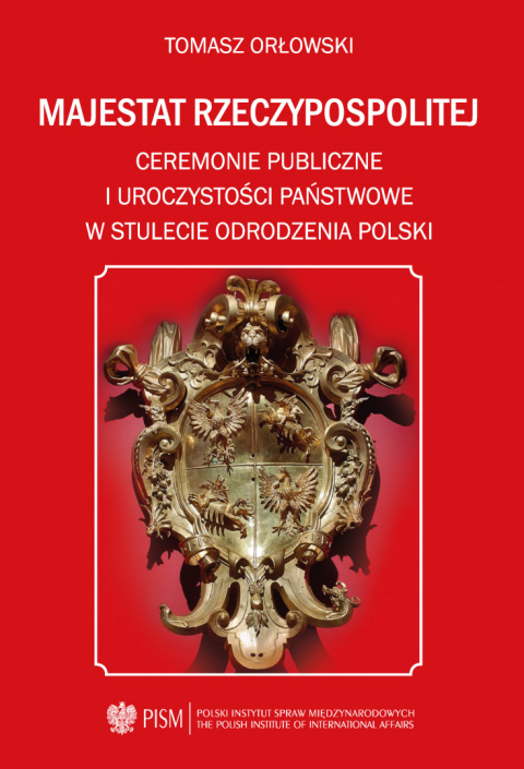 Majestat Rzeczypospolitej. Ceremonie publiczne i uroczystości państwowe w stulecie odrodzenia Polski Majestat Rzeczypospolitej. Ceremonie publiczne i uroczystości państwowe w stulecie odrodzenia Polski