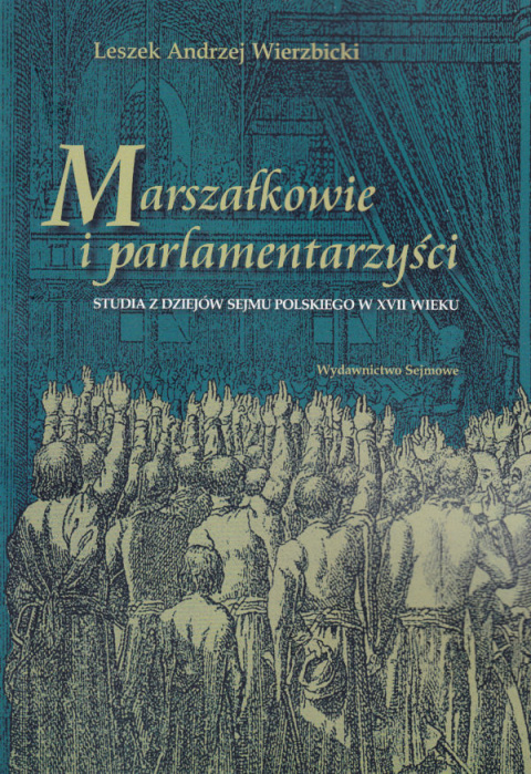 Marszałkowie i parlamentarzyści. Studia z dziejów sejmu polskiego w XVII wieku Marszałkowie i parlamentarzyści. Studia z dziejów sejmu polskiego w XVII wieku