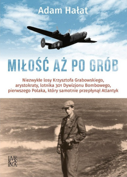 Miłość aż po grób. Niezwykłe losy Krzysztofa Grabowskiego, arystokraty, lotnika 301 Dywizjonu Bombowego, pierwszego Polaka...