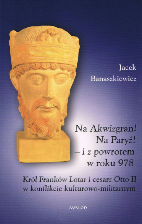 Na Akwizgran! Na Paryż! - i z powrotem w roku 978. Król Franków Lotar i cesarz Otto II w konflikcie kulturowo-militarnym