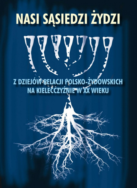 Nasi sąsiedzi Żydzi. Z dziejów relacji polsko-żydowskiej na kielecczyźnie w XX wieku Nasi sąsiedzi Żydzi. Z dziejów relacji polsko-żydowskiej na kielecczyźnie w XX wieku