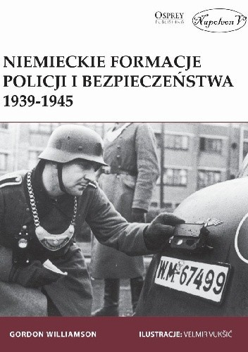 Niemieckie formacje policji i bezpieczeństwa 1939-1945 Niemieckie formacje policji i bezpieczeństwa 1939-1945