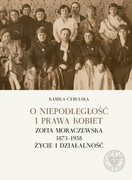 O niepodległość i prawa kobiet. Zofia Moraczewska 1873-1958. Życie i działalność