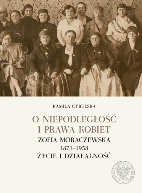 O niepodległość i prawa kobiet. Zofia Moraczewska 1873-1958. Życie i działalność O niepodległość i prawa kobiet. Zofia Moraczewska 1873-1958. Życie i działalność