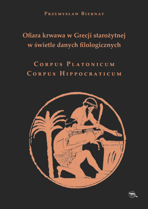 Ofiara krwawa w Grecji starożytnej w świetle danych filologicznych. Corpus Platonicum. Corpus Hippocraticum Ofiara krwawa w Grecji starożytnej w świetle danych filologicznych. Corpus Platonicum. Corpus Hippocraticum