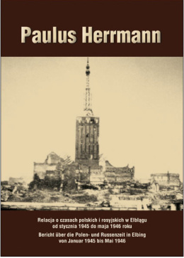 Paulus Herrmann. Relacja o czasach polskich i rosyjskich w Elblągu od stycznia 1945 do maja 1946 roku
