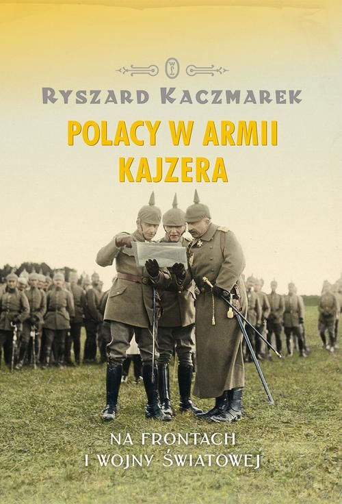 Polacy w Armii Kajzera. Na frontach pierwszej wojny światowej
