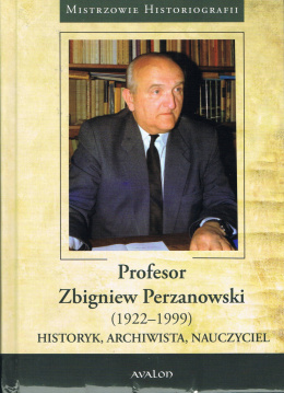 Profesor Zbigniew Perzanowski (1922-1999). Historyk, archiwista, nauczyciel