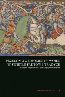 Przełomowe momenty wojen w świetle faktów i tradycji. Z dziejów wojskowości polskiej i powszechnej