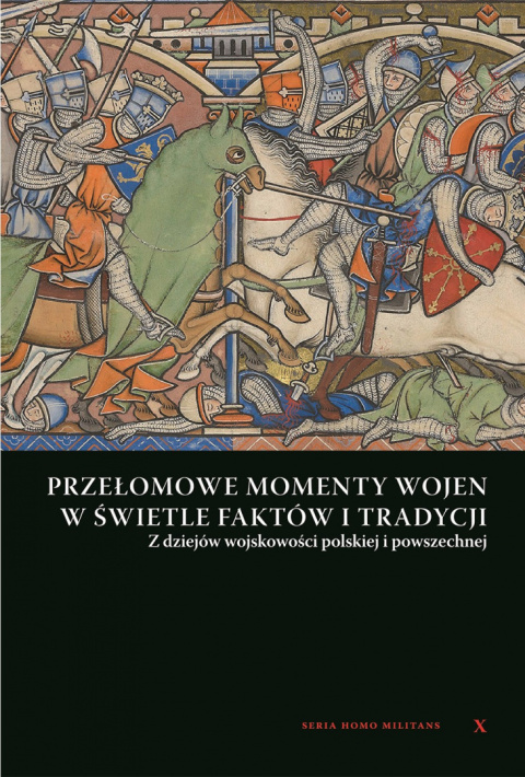 Przełomowe momenty wojen w świetle faktów i tradycji. Z dziejów wojskowości polskiej i powszechnej Przełomowe momenty wojen w świetle faktów i tradycji. Z dziejów wojskowości polskiej i powszechnej