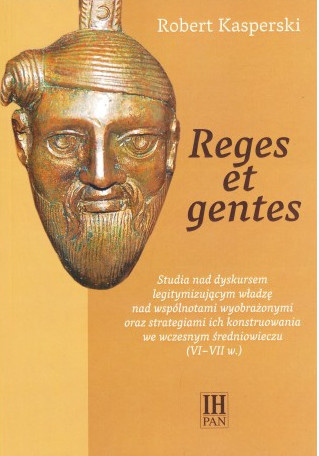 Reges et gentes. Studia nad dyskursem legitymizującym władzę nad wspólnotami wyobrażonymi oraz strategiami ich konstruowania...