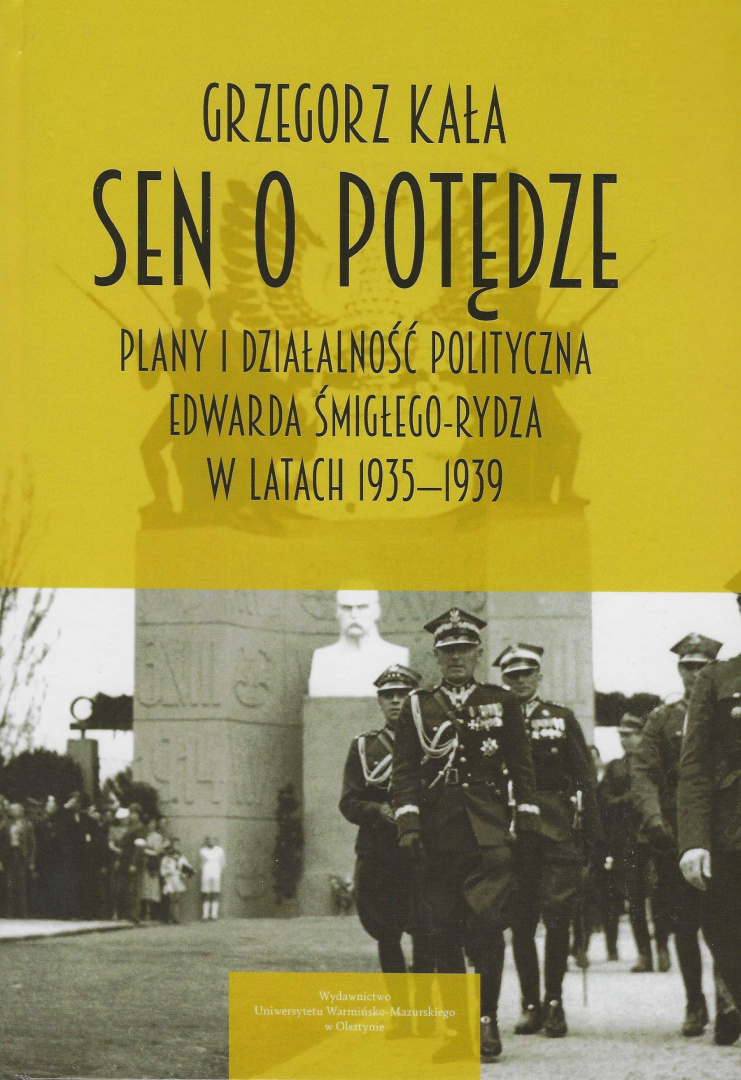 Sen o potędze Plany i działalność polityczna Edwarda Śmigłego-Rydza w latach 1935-1939 Sen o potędze Plany i działalność polityczna Edwarda Śmigłego-Rydza w latach 1935-1939
