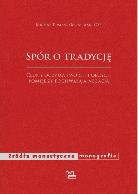 Spór o tradycję Cluny oczyma swoich i obcych pomiędzy pochwałą a negacją Spór o tradycję Cluny oczyma swoich i obcych pomiędzy pochwałą a negacją