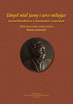 Umysł miał jasny i serce miłujące. Edward Woyniłłowicz w dokumentach i materiałach. Wybór, opracowanie, wstęp i przypisy