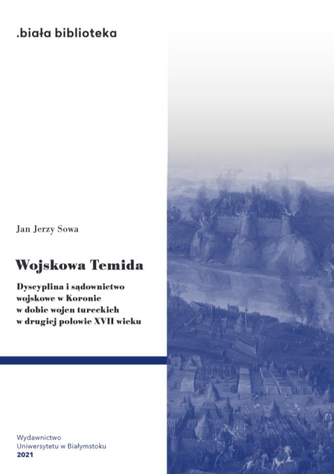 Wojskowa Temida. Dyscyplina i sądownictwo wojskowe w Koronie w dobie wojen tureckich w drugiej połowie XVII wieku Wojskowa Temida. Dyscyplina i sądownictwo wojskowe w Koronie w dobie wojen tureckich w drugiej połowie XVII wieku