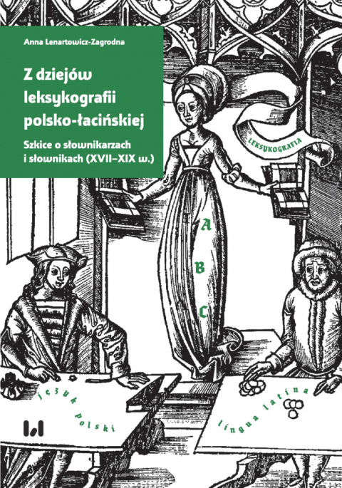 Z dziejów leksykografii polsko-łacińskiej. Szkice o słownikarzach i słownikach (XVII-XIX w.) Z dziejów leksykografii polsko-łacińskiej. Szkice o słownikarzach i słownikach (XVII-XIX w.)