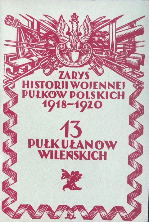 13 Pułk Ułanów Wileńskich. Zarys historji wojennej pułków polskich 1918-1920 13 Pułk Ułanów Wileńskich. Zarys historji wojennej pułków polskich 1918-1920