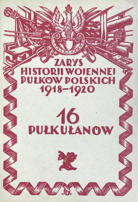 16 Pułk Ułanów. Zarys historji wojennej pułków polskich 1918-1920 16 Pułk Ułanów. Zarys historji wojennej pułków polskich 1918-1920