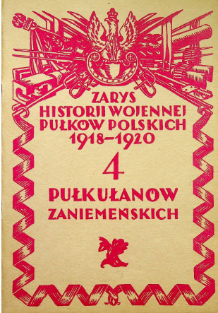 4 Pułk Ułanów Zaniemeńskich. Zarys historji wojennej pułków polskich 1918-1920 4 Pułk Ułanów Zaniemeńskich. Zarys historji wojennej pułków polskich 1918-1920