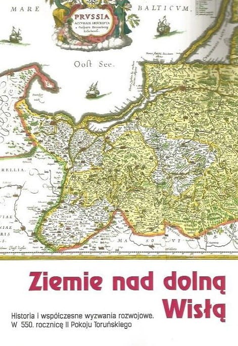 Ziemie nad dolną Wisłą. Historia i współczesne wyzwania rozwojowe w 550. rocznicę II Pokoju Toruńskiego Ziemie nad dolną Wisłą. Historia i współczesne wyzwania rozwojowe w 550. rocznicę II Pokoju Toruńskiego