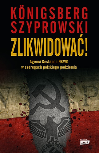 Zlikwidować! Agenci Gestapo i NKWD w szeregach polskiego podziemia Zlikwidować! Agenci Gestapo i NKWD w szeregach polskiego podziemia