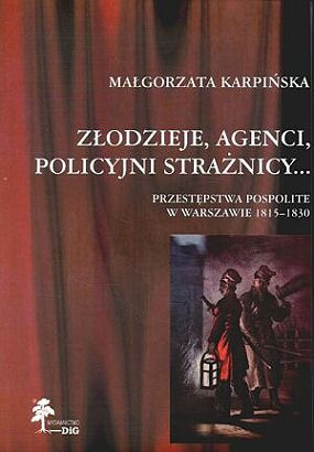 Złodzieje, agenci, policyjni strażnicy...przestępstwa pospolite w Warszawie 1815-1830 Złodzieje, agenci, policyjni strażnicy...przestępstwa pospolite w Warszawie 1815-1830