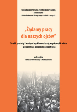 Żądamy pracy dla naszych ojców. Strajki, protesty i bunty od epoki nowożytnej po połowę XX wieku – perspektywa gospodarcza...